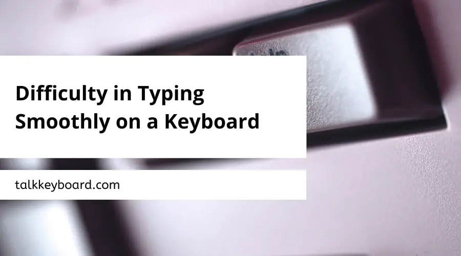 Difficulty in Typing Smoothly on a Keyboard