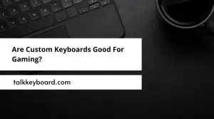 Are Custom Keyboards Good For Gaming